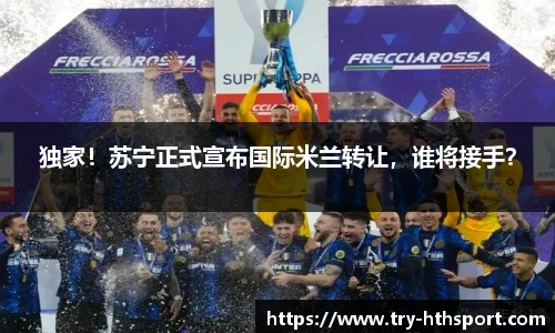 独家！苏宁正式宣布国际米兰转让，谁将接手？