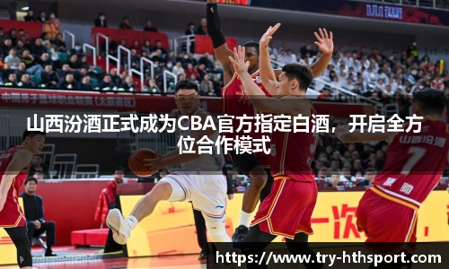 山西汾酒正式成为CBA官方指定白酒，开启全方位合作模式
