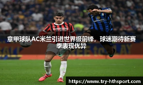 意甲球队AC米兰引进世界级前锋，球迷期待新赛季表现优异