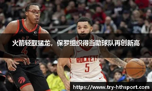 火箭轻取猛龙，保罗组织得当助球队再创新高