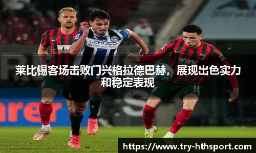 莱比锡客场击败门兴格拉德巴赫，展现出色实力和稳定表现