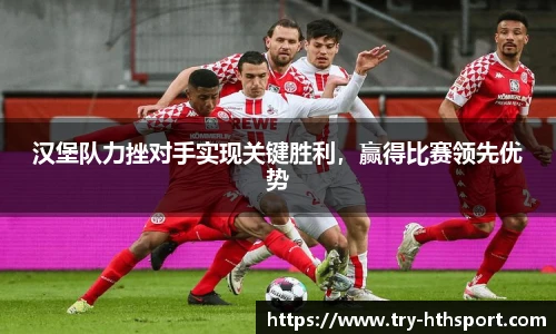 汉堡队力挫对手实现关键胜利，赢得比赛领先优势