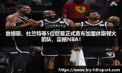 詹姆斯、杜兰特等5位巨星正式宣布加盟休斯顿火箭队，震撼NBA！