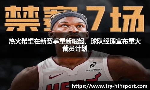 热火希望在新赛季重新崛起，球队经理宣布重大裁员计划