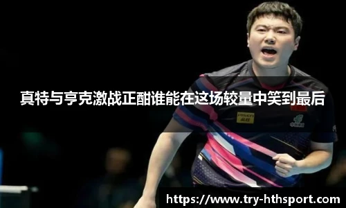 真特与亨克激战正酣谁能在这场较量中笑到最后