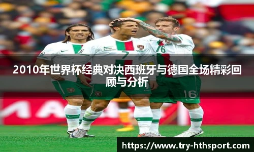 2010年世界杯经典对决西班牙与德国全场精彩回顾与分析
