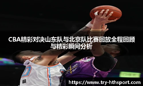 CBA精彩对决山东队与北京队比赛回放全程回顾与精彩瞬间分析