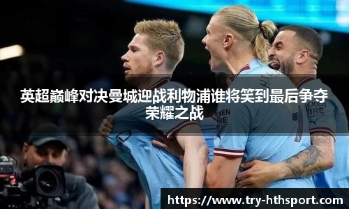 英超巅峰对决曼城迎战利物浦谁将笑到最后争夺荣耀之战