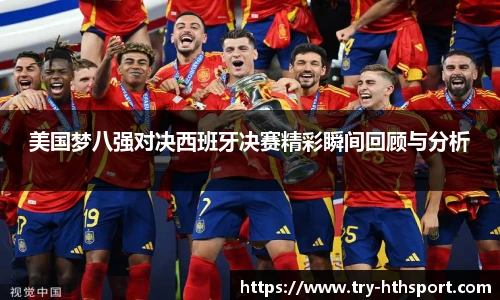 美国梦八强对决西班牙决赛精彩瞬间回顾与分析