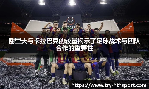 谢里夫与卡拉巴克的较量揭示了足球战术与团队合作的重要性