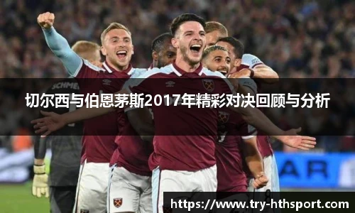 切尔西与伯恩茅斯2017年精彩对决回顾与分析