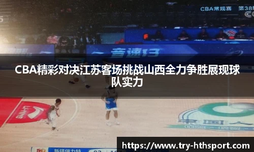 CBA精彩对决江苏客场挑战山西全力争胜展现球队实力